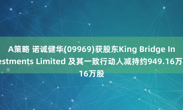 A策略 诺诚健华(09969)获股东King Bridge Investments Limited 及其一致行动人减持约949.16万股