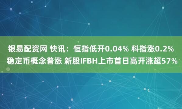 银易配资网 快讯：恒指低开0.04% 科指涨0.2% 稳定币概念普涨 新股IFBH上市首日高开涨超57%