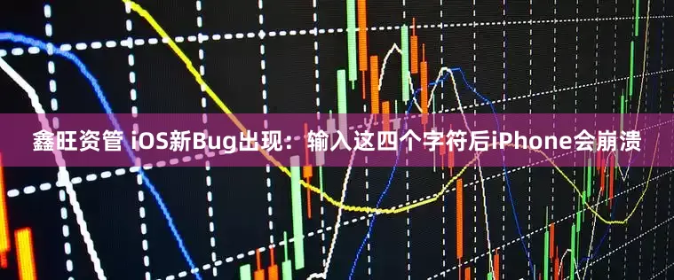 鑫旺资管 iOS新Bug出现：输入这四个字符后iPhone会崩溃