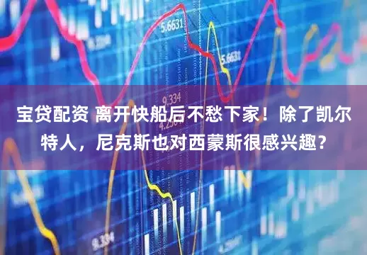 宝贷配资 离开快船后不愁下家！除了凯尔特人，尼克斯也对西蒙斯很感兴趣？