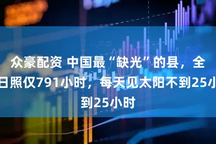 众豪配资 中国最“缺光”的县，全年日照仅791小时，每天见太阳不到25小时