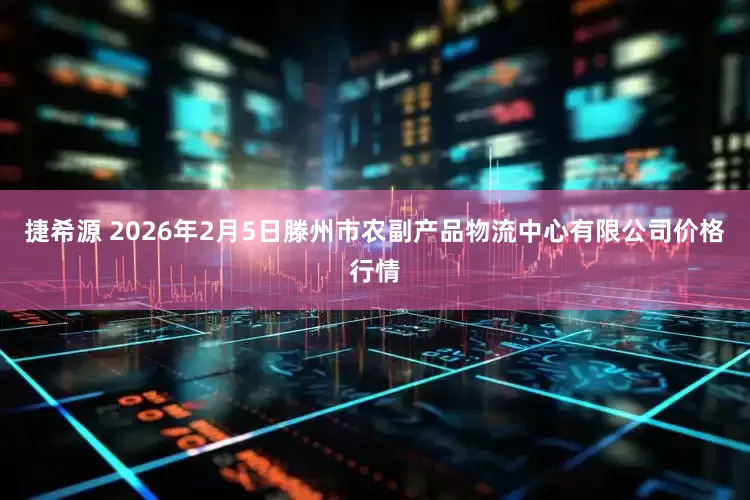 捷希源 2026年2月5日滕州市农副产品物流中心有限公司价格行情