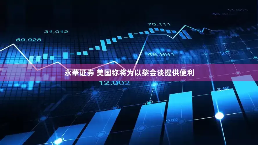 永華证券 美国称将为以黎会谈提供便利